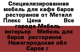 Специализированная мебель для кафе,баров,ресторанов от Металл Плекс › Цена ­ 5 000 - Все города Мебель, интерьер » Мебель для баров, ресторанов   . Нижегородская обл.,Саров г.